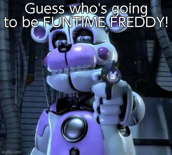 Imma choose Funtime Freddy | Guess who's going to be FUNTIME FREDDY! | image tagged in funtime freddy | made w/ Imgflip meme maker