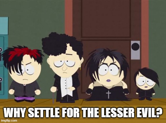 South Park Goth Kids | WHY SETTLE FOR THE LESSER EVIL? | image tagged in south park goth kids | made w/ Imgflip meme maker