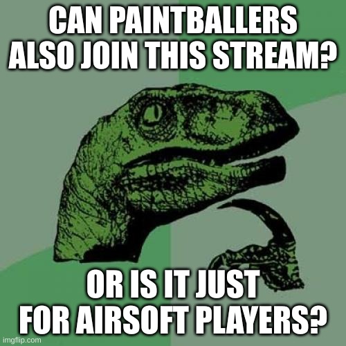 yo can i still join if i play paintball, and not airsoft? | CAN PAINTBALLERS ALSO JOIN THIS STREAM? OR IS IT JUST FOR AIRSOFT PLAYERS? | image tagged in memes,philosoraptor | made w/ Imgflip meme maker