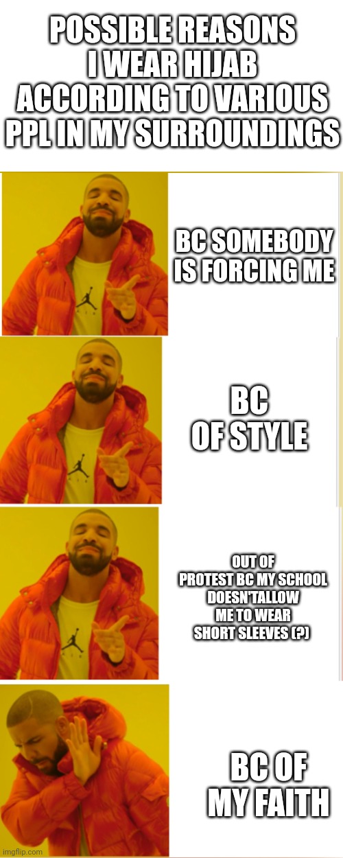 POSSIBLE REASONS I WEAR HIJAB ACCORDING TO VARIOUS PPL IN MY SURROUNDINGS; BC SOMEBODY IS FORCING ME; BC OF STYLE; OUT OF PROTEST BC MY SCHOOL DOESN'TALLOW ME TO WEAR SHORT SLEEVES (?); BC OF MY FAITH | image tagged in idk | made w/ Imgflip meme maker