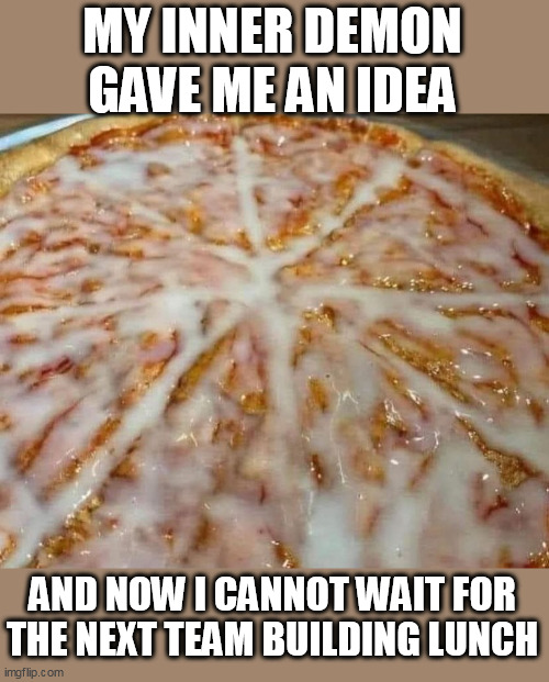 My inner demon gave me an idea | MY INNER DEMON GAVE ME AN IDEA; AND NOW I CANNOT WAIT FOR THE NEXT TEAM BUILDING LUNCH | image tagged in pizza,funny,work,team building,lunch,work lunch | made w/ Imgflip meme maker