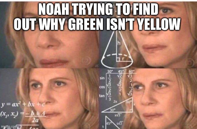 Math lady/Confused lady | NOAH TRYING TO FIND OUT WHY GREEN ISN’T YELLOW | image tagged in math lady/confused lady | made w/ Imgflip meme maker
