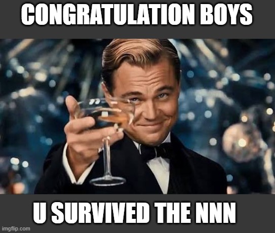 n those who didnt survive, will be remembered. | CONGRATULATION BOYS; U SURVIVED THE NNN | image tagged in congratulations man | made w/ Imgflip meme maker
