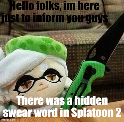 It was the f word | Hello folks, im here just to inform you guys; There was a hidden swear word in Splatoon 2 | image tagged in marie plush with a knife | made w/ Imgflip meme maker