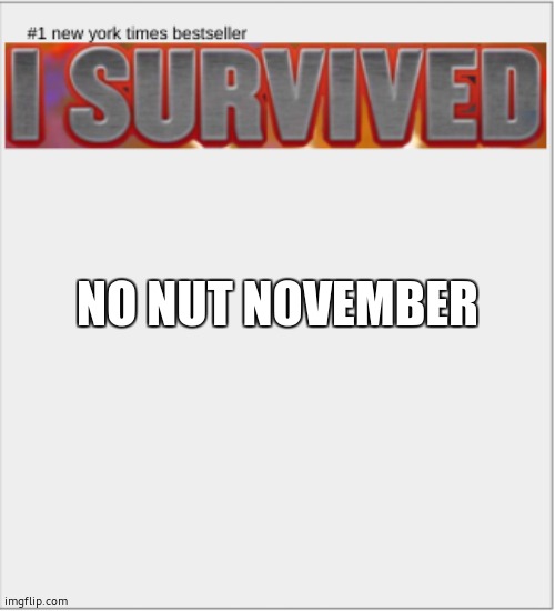 I survived X | NO NUT NOVEMBER | image tagged in i survived x | made w/ Imgflip meme maker