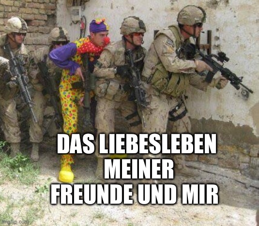 Army clown | DAS LIEBESLEBEN  MEINER FREUNDE UND MIR | image tagged in army clown | made w/ Imgflip meme maker