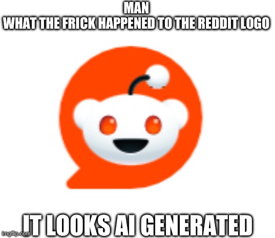bruh | MAN
WHAT THE FRICK HAPPENED TO THE REDDIT LOGO; IT LOOKS AI GENERATED | image tagged in bruh,reddit,bro what | made w/ Imgflip meme maker