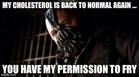 Permission Bane Meme | MY CHOLESTEROL IS BACK TO NORMAL AGAIN ... YOU HAVE MY PERMISSION TO FRY | image tagged in memes,permission bane | made w/ Imgflip meme maker