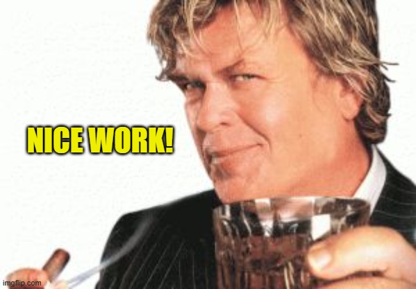 Ron white cigar whiskey  | NICE WORK! | image tagged in ron white cigar whiskey | made w/ Imgflip meme maker