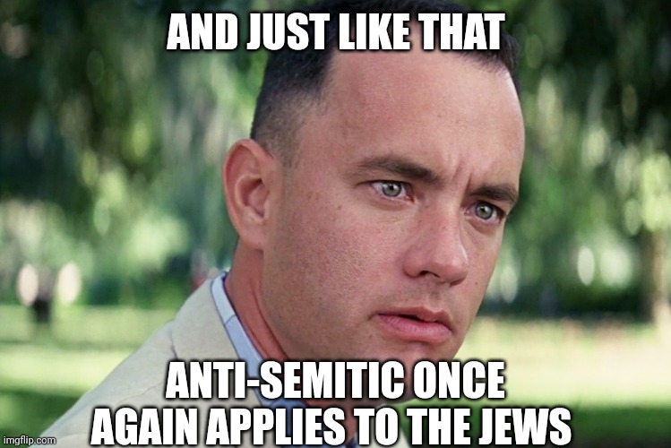 And Just Like That Meme | AND JUST LIKE THAT ANTI-SEMITIC ONCE AGAIN APPLIES TO THE JEWS | image tagged in memes,and just like that | made w/ Imgflip meme maker