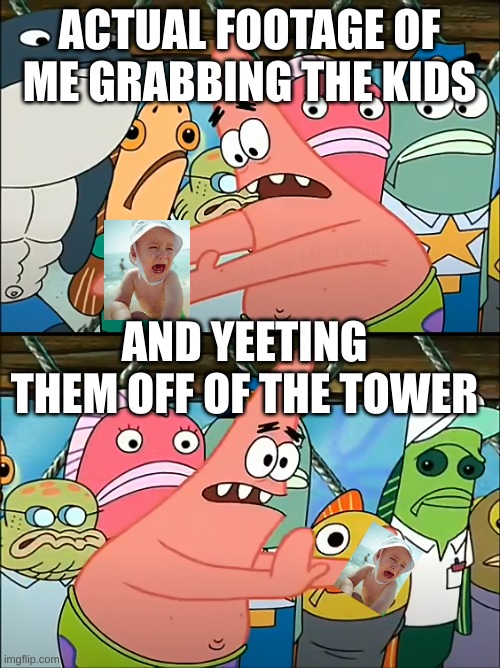 Put it somewhere else Patrick (HD) | ACTUAL FOOTAGE OF ME GRABBING THE KIDS AND YEETING THEM OFF OF THE TOWER | image tagged in put it somewhere else patrick hd | made w/ Imgflip meme maker
