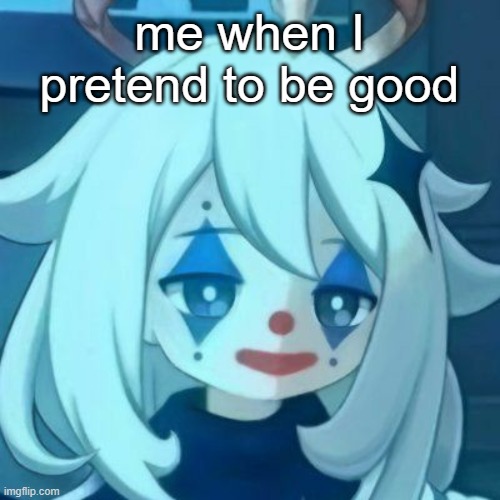 Paimon Clown | me when I pretend to be good | image tagged in paimon clown | made w/ Imgflip meme maker