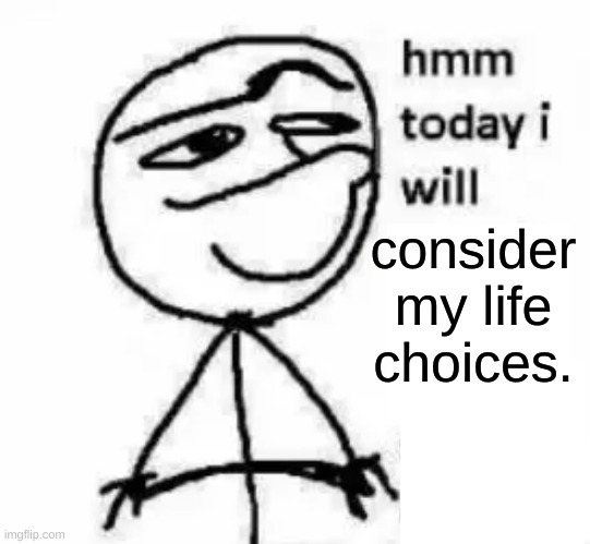 Hmm today i will | consider
my life choices. | image tagged in hmm today i will | made w/ Imgflip meme maker