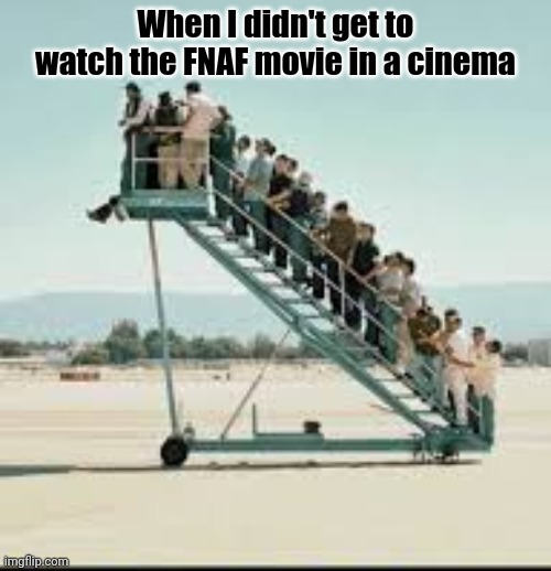 NO | When I didn't get to watch the FNAF movie in a cinema | image tagged in fnaf | made w/ Imgflip meme maker