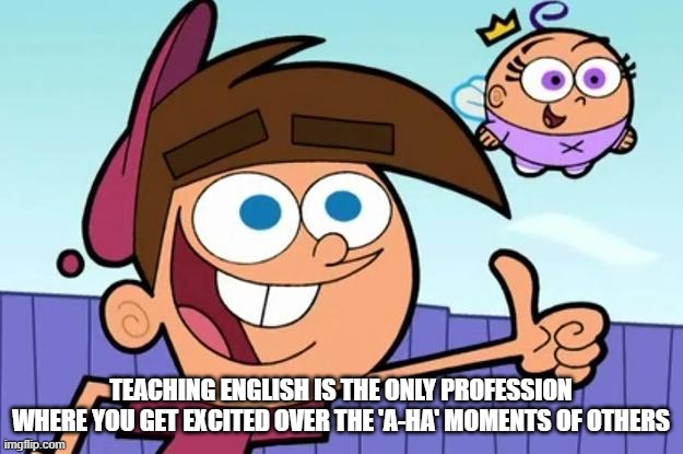 Timmy Thumbs up | TEACHING ENGLISH IS THE ONLY PROFESSION WHERE YOU GET EXCITED OVER THE 'A-HA' MOMENTS OF OTHERS | image tagged in timmy thumbs up | made w/ Imgflip meme maker