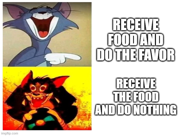 Tom cat | RECEIVE FOOD AND DO THE FAVOR; RECEIVE THE FOOD AND DO NOTHING | image tagged in work,co-workers | made w/ Imgflip meme maker
