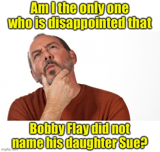 Chef | Am I the only one who is disappointed that; Bobby Flay did not name his daughter Sue? | image tagged in hmmm | made w/ Imgflip meme maker
