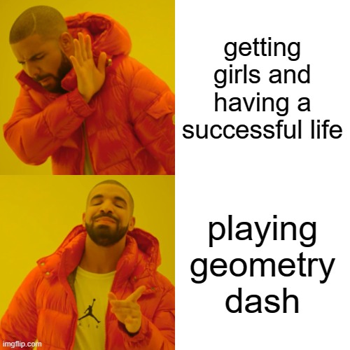Drake Hotline Bling | getting girls and having a successful life; playing geometry dash | image tagged in memes,drake hotline bling,geometry dash | made w/ Imgflip meme maker