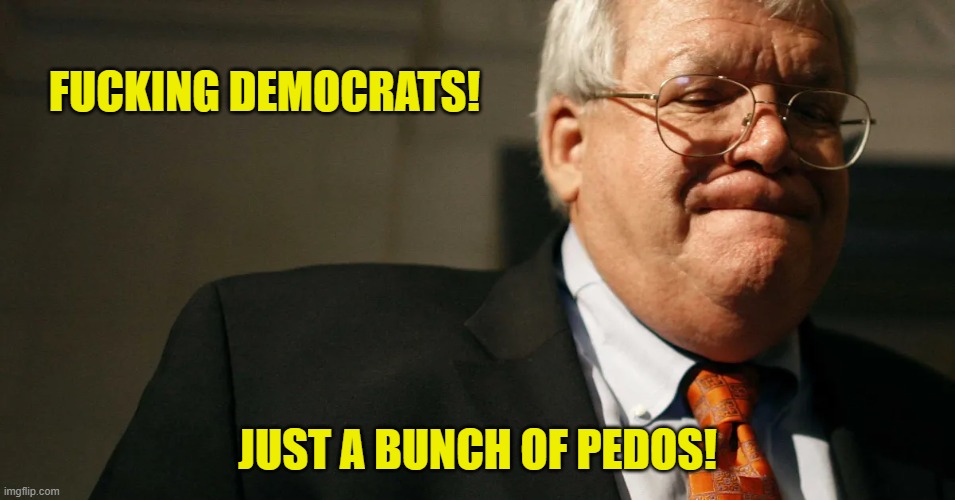 FUCKING DEMOCRATS! JUST A BUNCH OF PEDOS! | made w/ Imgflip meme maker
