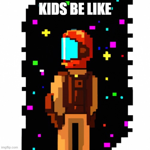 kids be like | KIDS BE LIKE | image tagged in video games | made w/ Imgflip meme maker