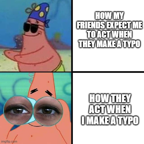 Patrick Star Blind | HOW MY FRIENDS EXPECT ME TO ACT WHEN THEY MAKE A TYPO; HOW THEY ACT WHEN I MAKE A TYPO | image tagged in patrick star blind,typos,typo | made w/ Imgflip meme maker
