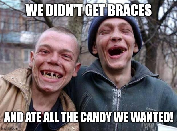 No teeth | WE DIDN'T GET BRACES AND ATE ALL THE CANDY WE WANTED! | image tagged in no teeth | made w/ Imgflip meme maker