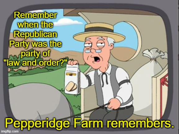 A Reminder to Republicans | Remember when the Republican Party was the party of "law and order?"; Pepperidge Farm remembers. | image tagged in family guy pepper ridge,political meme | made w/ Imgflip meme maker