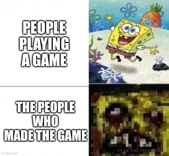 Making a game is crazy | PEOPLE PLAYING A GAME; THE PEOPLE WHO MADE THE GAME; FEAR THE PHANTOM | image tagged in spongebob,video games | made w/ Imgflip meme maker