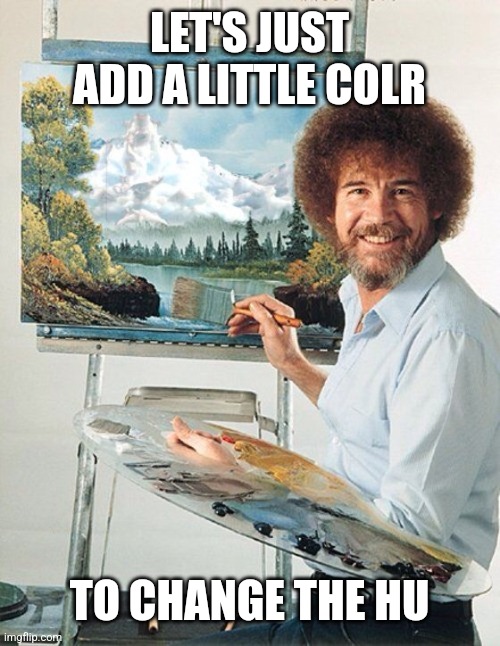 Bob Ross Meme | LET'S JUST ADD A LITTLE COLR TO CHANGE THE HU | image tagged in bob ross meme | made w/ Imgflip meme maker