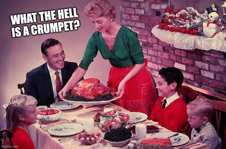 Traditional family with roast dinner higher res | WHAT THE HELL IS A CRUMPET? | image tagged in traditional family with roast dinner higher res | made w/ Imgflip meme maker