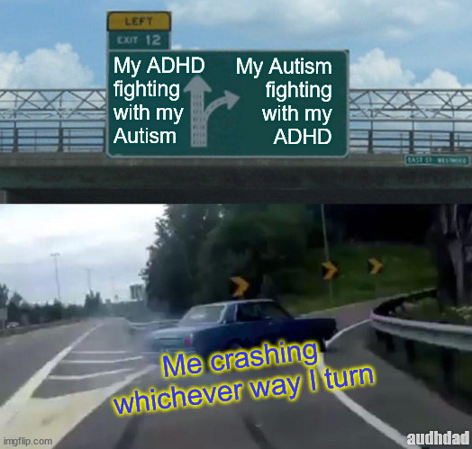 ADHD Vs Autism: Crash either way | My ADHD 
fighting 
with my 
Autism; My Autism 
fighting 
with my 
ADHD; Me crashing whichever way I turn; audhdad | image tagged in memes,left exit 12 off ramp,adhd,autism,audhd,crashing | made w/ Imgflip meme maker