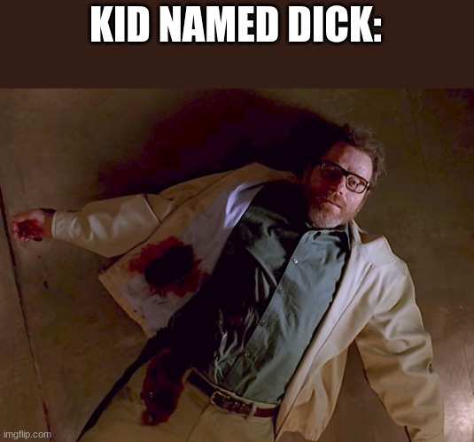 Dead Walter White | KID NAMED DICK: | image tagged in dead walter white | made w/ Imgflip meme maker