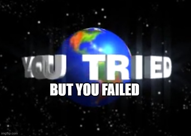 You Tried | BUT YOU FAILED | image tagged in you tried | made w/ Imgflip meme maker
