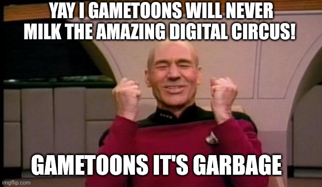 Excited Picard | YAY I GAMETOONS WILL NEVER MILK THE AMAZING DIGITAL CIRCUS! GAMETOONS IT'S GARBAGE | image tagged in excited picard | made w/ Imgflip meme maker