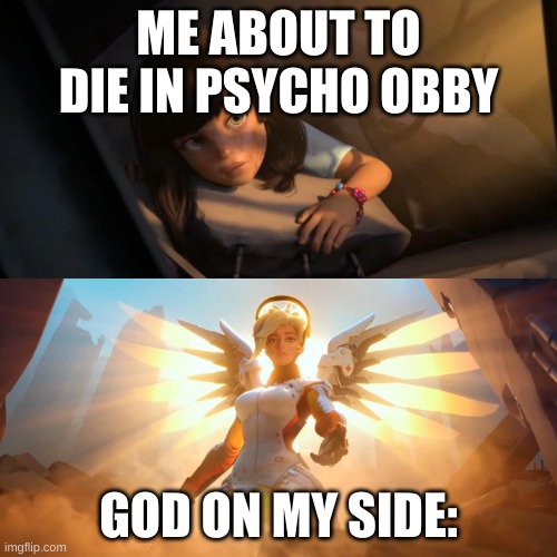 Overwatch Mercy Meme | ME ABOUT TO DIE IN PSYCHO OBBY; GOD ON MY SIDE: | image tagged in overwatch mercy meme | made w/ Imgflip meme maker
