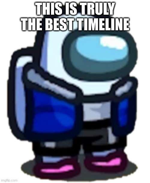 This makes me happy | THIS IS TRULY THE BEST TIMELINE | image tagged in among us sans | made w/ Imgflip meme maker
