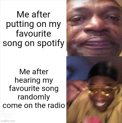 This is the best feeling | Me after putting on my favourite song on spotify; Me after hearing my favourite song randomly come on the radio | image tagged in sad happy,funny,fun,meme,memes,funny meme | made w/ Imgflip meme maker