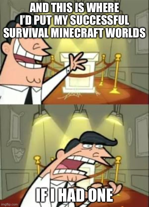 I can’t Minecraft | AND THIS IS WHERE I’D PUT MY SUCCESSFUL SURVIVAL MINECRAFT WORLDS; IF I HAD ONE | image tagged in memes,this is where i'd put my trophy if i had one | made w/ Imgflip meme maker