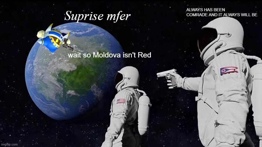 MOLDOVA COMRADE IT'S ALWAYS RED | Suprise mfer; ALWAYS HAS BEEN COMRADE AND IT ALWAYS WILL BE; wait so Moldova isn't Red | image tagged in memes,always has been | made w/ Imgflip meme maker