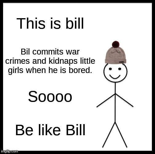 Be Like Bill | This is bill; Bil commits war crimes and kidnaps little girls when he is bored. Soooo; Be like Bill | image tagged in memes,be like bill | made w/ Imgflip meme maker