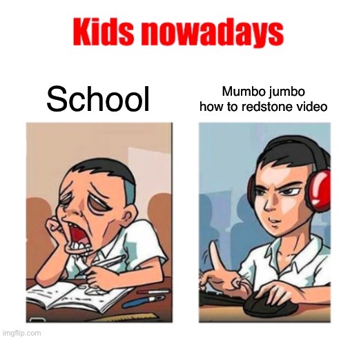 Kids nowadays | School; Mumbo jumbo how to redstone video | image tagged in kids nowadays | made w/ Imgflip meme maker