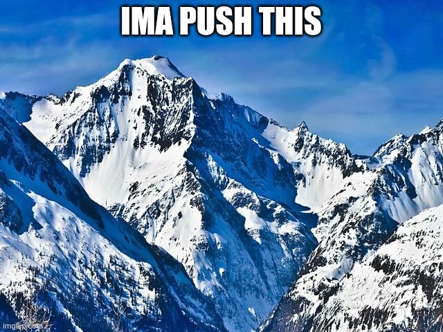 Mountain  | IMA PUSH THIS | image tagged in mountain | made w/ Imgflip meme maker