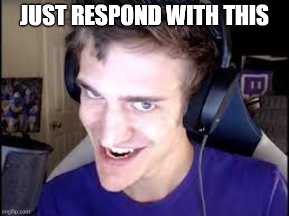 JUST RESPOND WITH THIS | image tagged in ninja smile | made w/ Imgflip meme maker