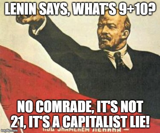 Narrator has answered. | LENIN SAYS, WHAT'S 9+10? NO COMRADE, IT'S NOT 21, IT'S A CAPITALIST LIE! | image tagged in lenin says | made w/ Imgflip meme maker