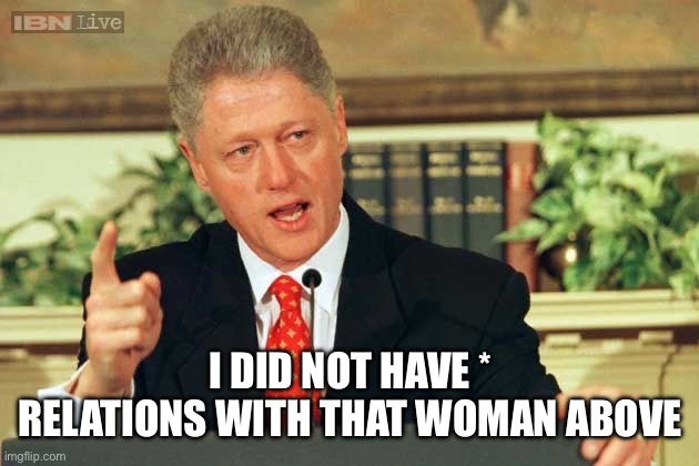 Bill Clinton - Sexual Relations | I DID NOT HAVE * RELATIONS WITH THAT WOMAN ABOVE | image tagged in bill clinton - sexual relations | made w/ Imgflip meme maker