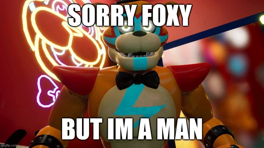 Glamrock Freddy | SORRY FOXY BUT IM A MAN | image tagged in glamrock freddy | made w/ Imgflip meme maker