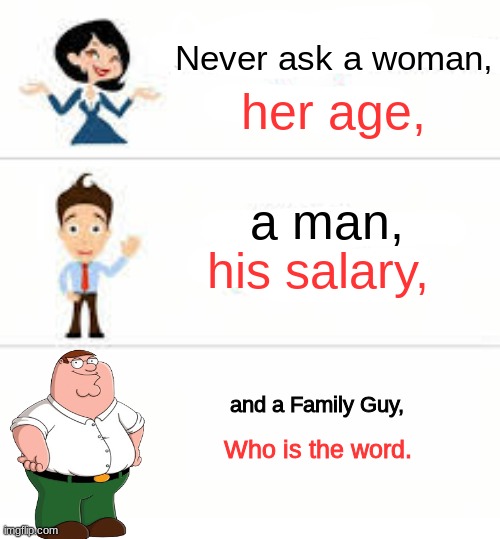 *surfin bird intensifies* | Never ask a woman, her age, a man, his salary, and a Family Guy, Who is the word. | image tagged in never ask a woman her age,family guy,memes | made w/ Imgflip meme maker