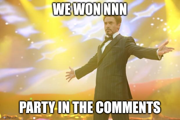 We did it | WE WON NNN; PARTY IN THE COMMENTS | image tagged in tony stark success,memes,funny | made w/ Imgflip meme maker