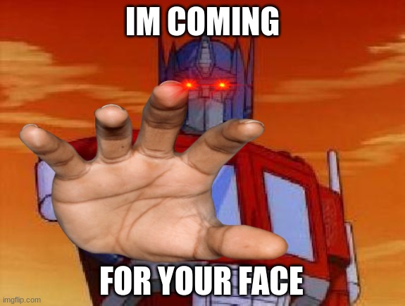 optimus prime | IM COMING FOR YOUR FACE | image tagged in optimus prime | made w/ Imgflip meme maker