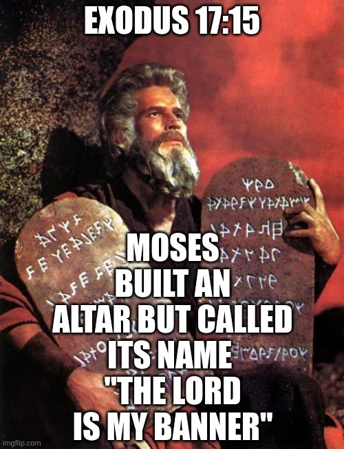 Moses | MOSES BUILT AN ALTAR BUT CALLED ITS NAME 
"THE LORD IS MY BANNER"; EXODUS 17:15 | image tagged in moses | made w/ Imgflip meme maker